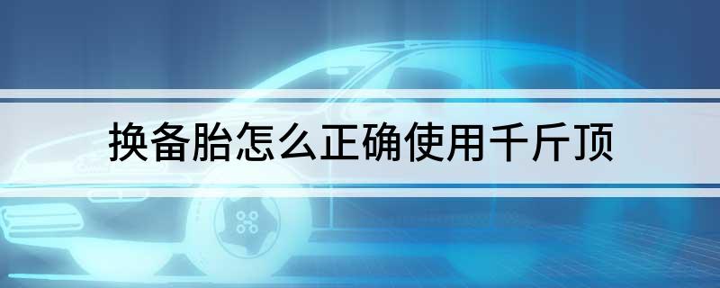 Ag真人网站：换备胎怎么正确使用千斤顶